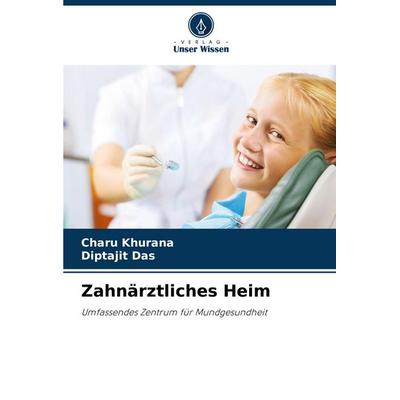 Zahnärztliches Heim, Taschenbuch von Charu Khurana,Diptajit Das, Verlag Unser Wissen, 978-620-8-35819-8