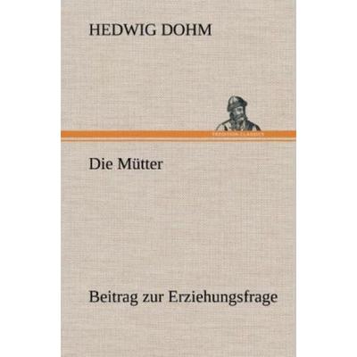 Die Mütter, Gebundene Ausgabe von Hedwig Dohm, Tredition, 978-3-8472-4661-9