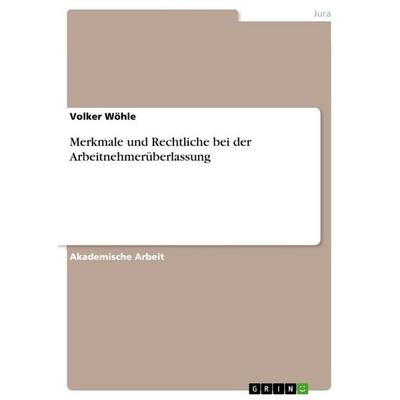 Merkmale und Rechtliche bei der Arbeitnehmerüberlassung, Taschenbuch von Volker Wöhle, GRIN, 978-3-656-95554-2