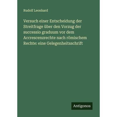 Versuch einer Entscheidung der Streitfrage über den Vorzug der successio graduum vor dem Accrescenzrechte nach römischem Rechte: eine