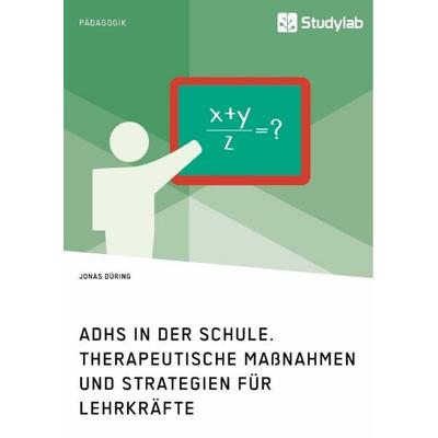 ADHS in der Schule. Therapeutische Maßnahmen und Strategien für Lehrkräfte, Taschenbuch von Jonas Düring, Studylab, 978-3-96095-176-6