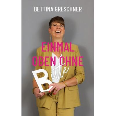 Einmal oben ohne bitte, Taschenbuch von Bettina Greschner, BoD – Books on Demand, 978-3-7557-8503-3