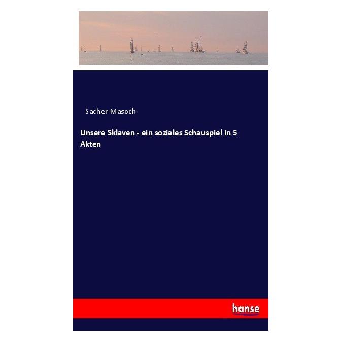 Hansebooks Unsere Sklaven - ein soziales Schauspiel in 5 Akten (Leopold von Sacher-Masoch, Deutsch) (35164777)