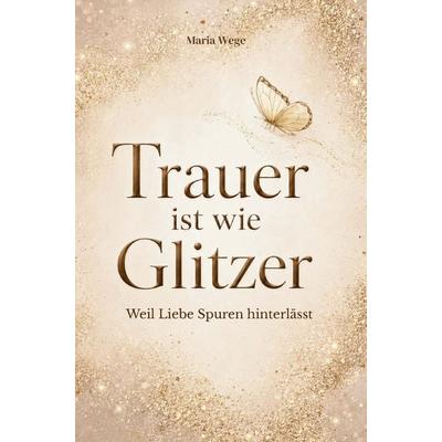 Trauer ist wie Glitzer - Weil Liebe Spuren hinterlässt, Taschenbuch von Maria Wege, Bookmundo, 978-94-038-9470-6