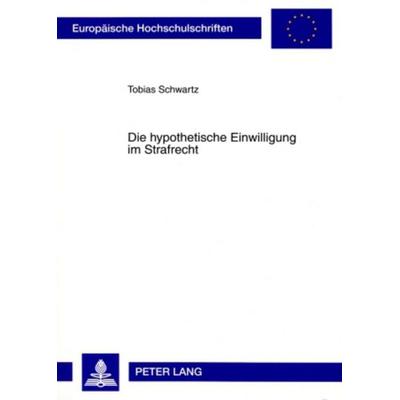 Die hypothetische Einwilligung im Strafrecht, Taschenbuch von Tobias Schwartz, Peter Lang GmbH, Internationaler Verlag der Wissenschaften,
