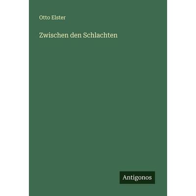 Zwischen den Schlachten, Taschenbuch von Otto Elster, Antigonos Verlag, 978-3-563-43742-1