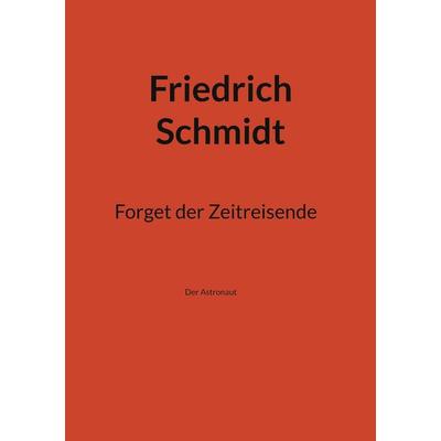 Forget der Zeitreisende, Taschenbuch von Friedrich Schmidt, BoD – Books on Demand, 978-3-7583-4261-5
