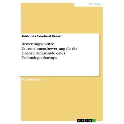 Bewertungsansätze. Unternehmensbewertung für die Finanzierungsrunde eines Technologie-Startups, Taschenbuch von Johannes Ekkehard Keiner, GRIN,