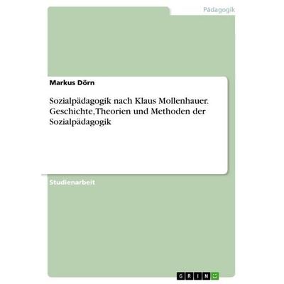 Sozialpädagogik nach Klaus Mollenhauer. Geschichte, Theorien und Methoden der Sozialpädagogik, Taschenbuch von Markus Dörn, GRIN, 978-3-346-81444-9