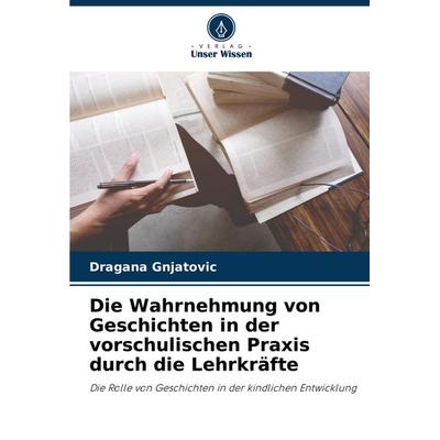 Die Wahrnehmung von Geschichten in der vorschulischen Praxis durch die Lehrkräfte, Taschenbuch von Dragana Gnjatovic, Verlag Unser Wissen,