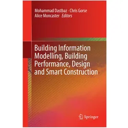 Building Information Modelling, Building Performance, Design and Smart Construction, Fachbücher von Mohammad Dastbaz, Chris Gorse, Alice Moncaster