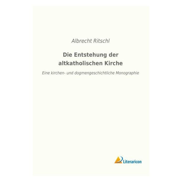 Literaricon Die Entstehung der altkatholischen Kirche (Deutsch, Softcover, Albrecht Ritschl) (56045904)