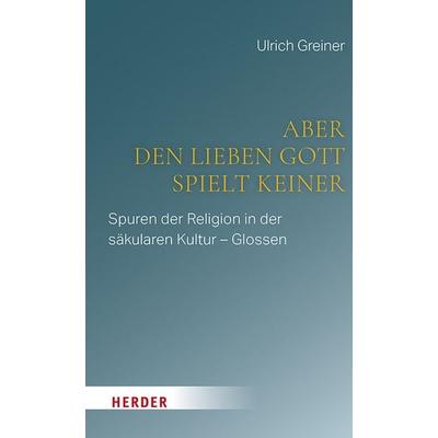 Aber den lieben Gott spielt keiner, Gebundene Ausgabe von Ulrich Greiner, Herder, 978-3-451-02662-1