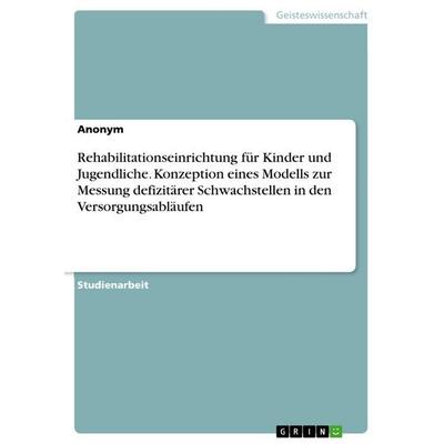 Rehabilitationseinrichtung für Kinder und Jugendliche. Konzeption eines Modells zur Messung defizitärer Schwachstellen in den Versorgungsabläufen,