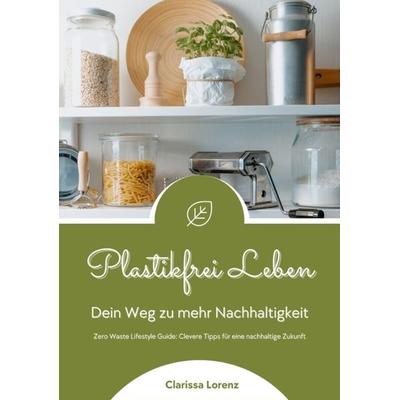 Plastikfrei Leben: Dein Weg zu mehr Nachhaltigkeit (Zero Waste Lifestyle Guide: Clevere Tipps für eine nachhaltige Zukunft), Taschenbuch von Clarissa