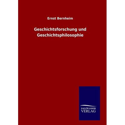 Geschichtsforschung und Geschichtsphilosophie, Gebundene Ausgabe von Ernst Bernheim, Salzwasser, 978-3-8460-1593-3