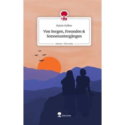 Von Sorgen, Freunden & Sonnenuntergängen. Life is a Story - story.one, Gebundene Ausgabe von Katrin Gröber, Storylution, 978-3-7115-5240-2
