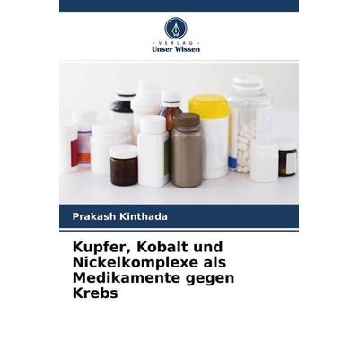 Kupfer, Kobalt und Nickelkomplexe als Medikamente gegen Krebs, Taschenbuch von Prakash Kinthada, Verlag Unser Wissen, 978-620-2-57515-7