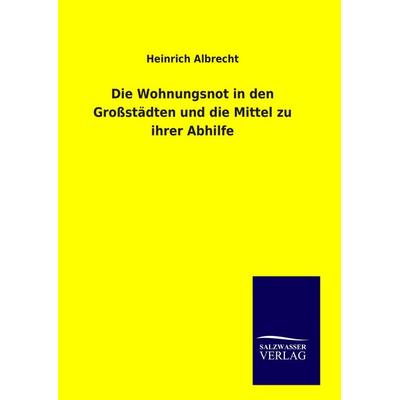Die Wohnungsnot in den Großstädten und die Mittel zu ihrer Abhilfe, Gebundene Ausgabe von Heinrich Albrecht, BoD - Books on Demand, 978-3-8460-9182-1