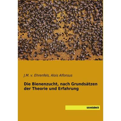 Die Bienenzucht, nach Grundsätzen der Theorie und Erfahrung, Taschenbuch von J. M. v. Ehrenfels,Alois Alfonsus, Saxoniabuch.de, 978-3-95770-592-1