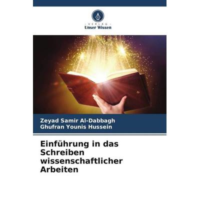 Einführung in das Schreiben wissenschaftlicher Arbeiten, Taschenbuch von Zeyad Samir Al-Dabbagh,Ghufran Younis Hussein, Verlag Unser Wissen,
