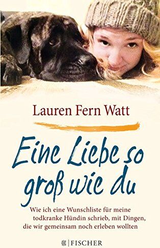 Watt, Lauren Fern - Eine Liebe so groß wie du: Wie ich eine Wunschliste für meine todkranke Hündin schrieb, mit Dingen, die wir gemeinsam noch erleben wollten - Preis vom 11.10.2026 15:43:13 h