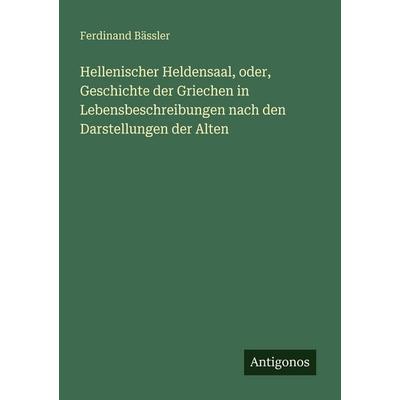 Hellenischer Heldensaal, oder, Geschichte der Griechen in Lebensbeschreibungen nach den Darstellungen der Alten, Taschenbuch von Ferdinand Bässler,