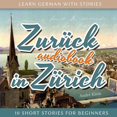 Learn German with Stories: Zurück in Zürich - 10 Short Stories for Beginners - André Klein, Audio, 4251177569869