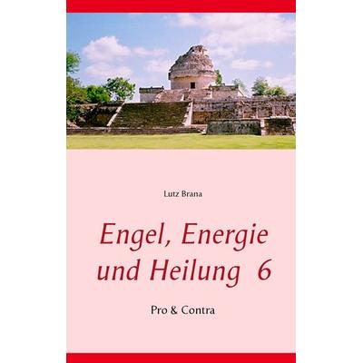 Engel, Energie und Heilung 6, Taschenbuch von Lutz Brana, BoD – Books on Demand, 978-3-7386-1767-2