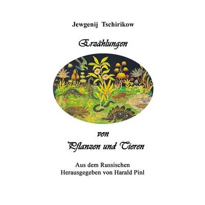 Erzählungen von Pflanzen und Tieren, Taschenbuch von Jewgenij Tschirikow, BoD – Books on Demand, 978-3-696-72010-0