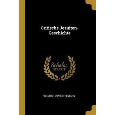 Critische Jesuiten-Geschichte, Taschenbuch von Friedrich Reiffenberg, Creative Media Partners, LLC, 978-0-341-18839-1