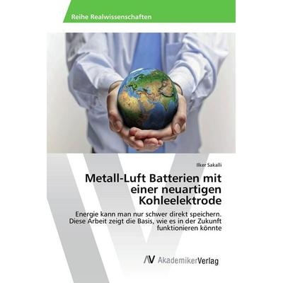 Metall-Luft Batterien mit einer neuartigen Kohleelektrode, Taschenbuch von Ilker Sakalli, AV Akademikerverlag, 978-3-639-87971-1