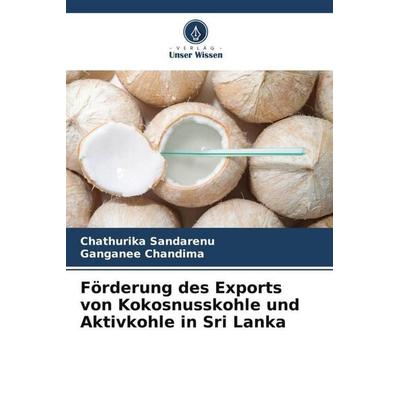 Förderung des Exports von Kokosnusskohle und Aktivkohle in Sri Lanka, Taschenbuch von Chathurika Sandarenu,Ganganee Chandima, Verlag Unser Wissen,