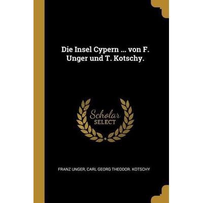 Die Insel Cypern ... Von F. Unger Und T. Kotschy., Taschenbuch von Franz Unger,Carl Georg Theodor Kotschy, Creative Media Partners, LLC,