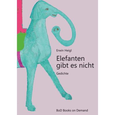 Elefanten gibt es nicht, Taschenbuch von Erwin Heigl, BoD – Books on Demand, 978-3-7494-9837-6
