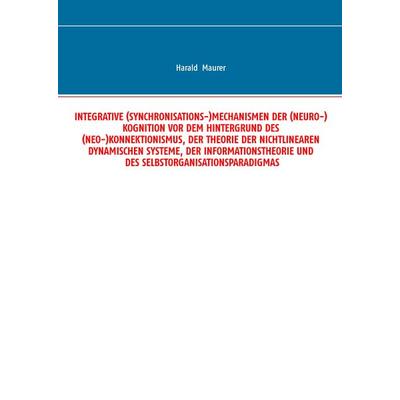 Integrative (Synchronisations-)Mechanismen der (Neuro-)Kognition vor dem Hintergrund des (Neo-)Konnektionismus, der Theorie der nichtlinearen