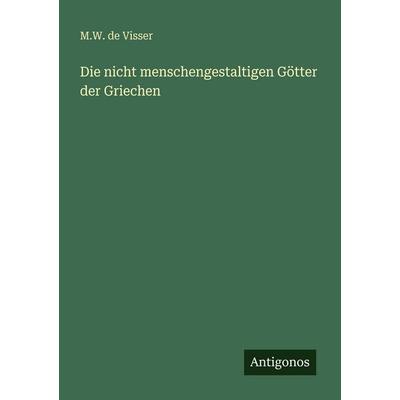 Die nicht menschengestaltigen Götter der Griechen, Taschenbuch von M. W. De Visser, Antigonos Verlag, 978-3-563-95785-1