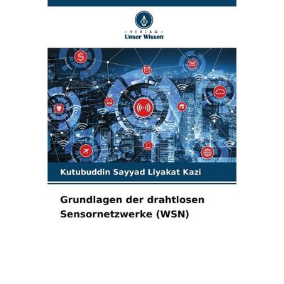 Grundlagen der drahtlosen Sensornetzwerke (WSN), Taschenbuch von Kutubuddin Sayyad Liyakat Kazi, Verlag Unser Wissen, 978-620-2-42151-5
