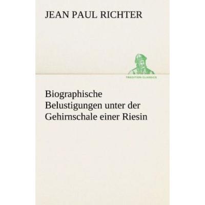 Biographische Belustigungen unter der Gehirnschale einer Riesin, Taschenbuch von Jean Paul Richter, Tredition, 978-3-8424-0786-2