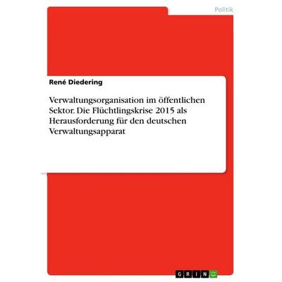 Verwaltungsorganisation im öffentlichen Sektor. Die Flüchtlingskrise 2015 als Herausforderung für den deutschen Verwaltungsapparat, Taschenbuch von