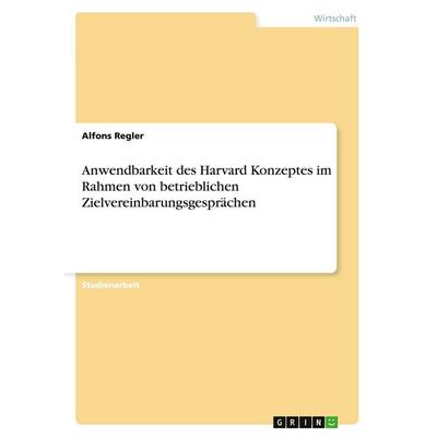 Anwendbarkeit des Harvard Konzeptes im Rahmen von betrieblichen Zielvereinbarungsgesprächen, Taschenbuch von Alfons Regler, GRIN, 978-3-640-36936-2