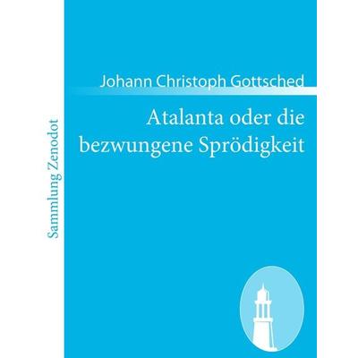 Atalanta oder die bezwungene Sprödigkeit, Taschenbuch von Johann Christoph Gottsched, Contumax, 978-3-8430-5390-7