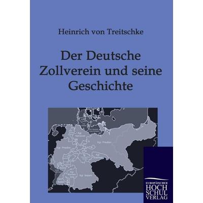 Der Deutsche Zollverein und seine Geschichte, Taschenbuch von Heinrich Treitschke, EHV Academicpress, 978-3-941482-58-6