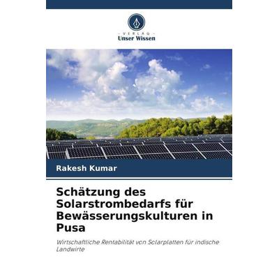 Schätzung des Solarstrombedarfs für Bewässerungskulturen in Pusa, Taschenbuch von Rakesh Kumar, Verlag Unser Wissen, 978-620-5-34606-8