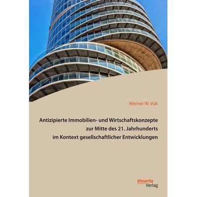Antizipierte Immobilien- und Wirtschaftskonzepte zur Mitte des 21. Jahrhunderts im Kontext gesellschaftlicher Entwicklungen, Taschenbuch von Werner W.