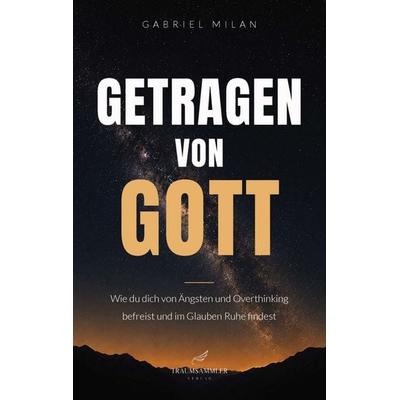 Getragen von Gott: Wie du dich von Ängsten und Overthinking befreist und im Glauben Ruhe findest, Taschenbuch von Gabriel Milan, Traumsammler Verlag,