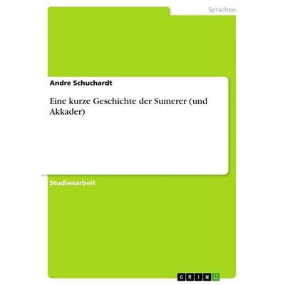 Eine kurze Geschichte der Sumerer (und Akkader), Taschenbuch von Andre Schuchardt, GRIN, 978-3-640-69607-9