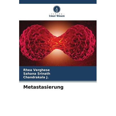 Metastasierung, Taschenbuch von Rhea Verghese,Sahana Srinath,Chandrakala J., Verlag Unser Wissen, 978-620-5-73073-7