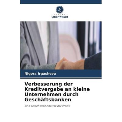 Verbesserung der Kreditvergabe an kleine Unternehmen durch Geschäftsbanken, Taschenbuch von Nigora Irgasheva, Verlag Unser Wissen