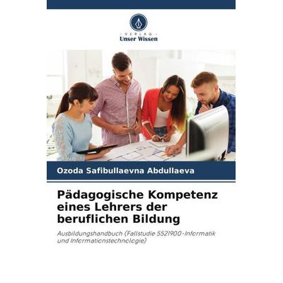 Pädagogische Kompetenz eines Lehrers der beruflichen Bildung, Taschenbuch von Ozoda Safibullaevna Abdullaeva, Verlag Unser Wissen, 978-620-5-60363-5